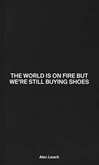 The World Is On Fire But We’re Still Buying Shoes - ALEC LEACH