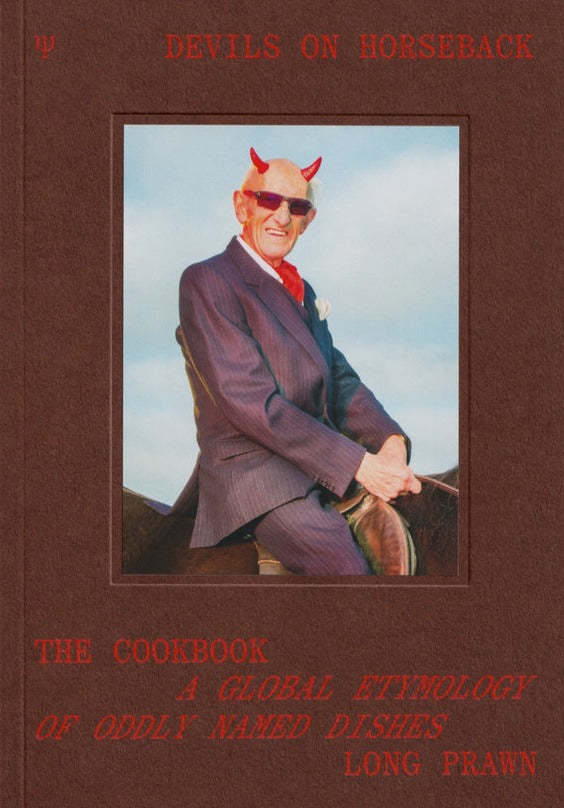 Devils on Horseback. The Cookbook. A Global Etymology of Oddly Named Dishes